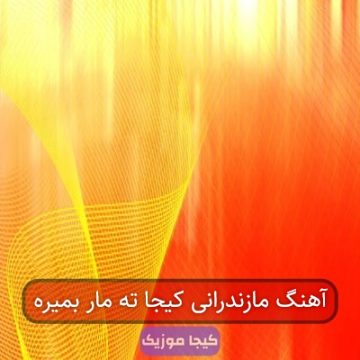 آهنگ مازندرانی کیجا ته مار بمیره