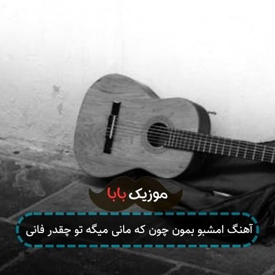 آهنگ امشبو بمون چون که مانی میگه تو چقدر فانی