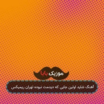 آهنگ شاید اولین جایی که دیدمت نبوده تهران ریمیکس