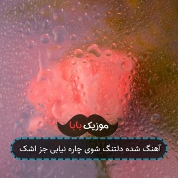 آهنگ شده دلتنگ شوی چاره نیابی جز اشک