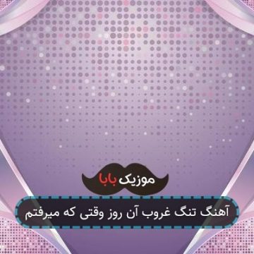 آهنگ تنگ غروب آن روز وقتی که میرفتم آهنگ تنگ غروب آن روز وقتی که میرفتم